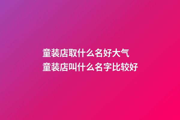 童装店取什么名好大气 童装店叫什么名字比较好-第1张-店铺起名-玄机派